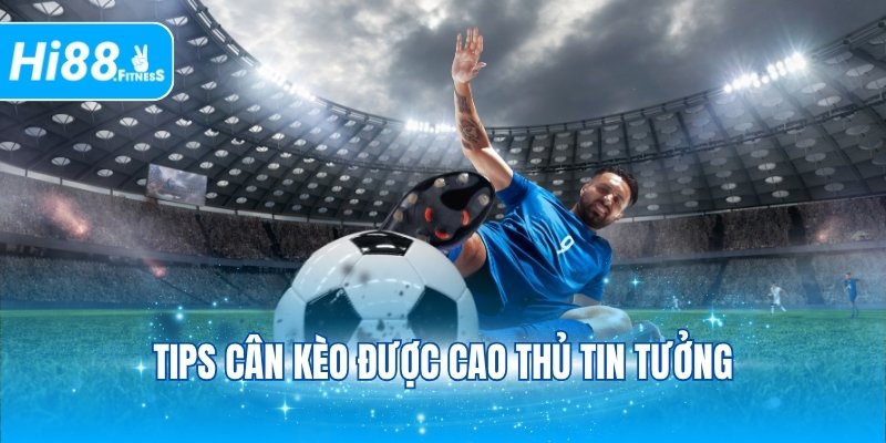 Tips cân kèo được cao thủ tin tưởng